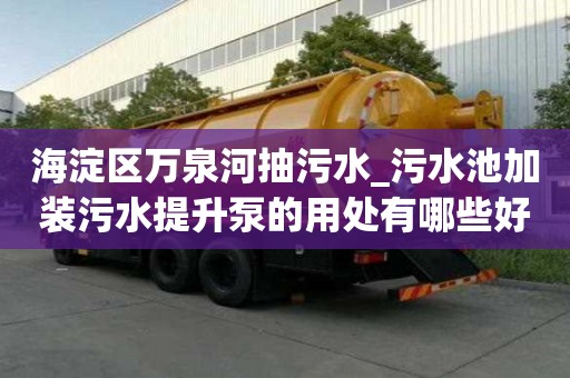 海淀區萬泉河抽污水_污水池加裝污水提升泵的用處有哪些好處是什么