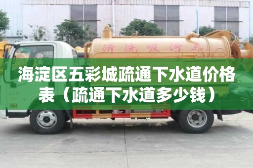 海淀區(qū)五彩城疏通下水道價(jià)格表（疏通下水道多少錢）