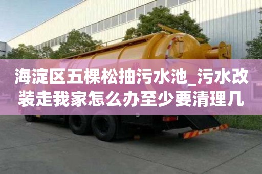 海淀區五棵松抽污水池_污水改裝走我家怎么辦至少要清理幾次