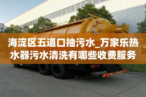 海淀區(qū)五道口抽污水_萬家樂熱水器污水清洗有哪些收費服務(wù)