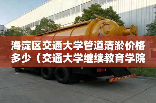 海淀區交通大學管道清淤價格多少（交通大學繼續教育學院官網）