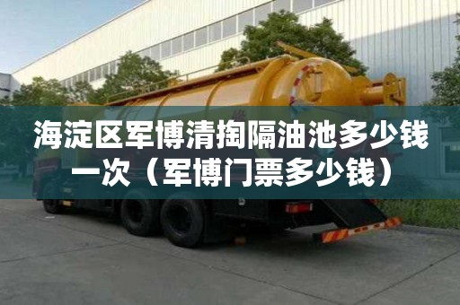 海淀區軍博清掏隔油池多少錢一次（軍博門票多少錢）