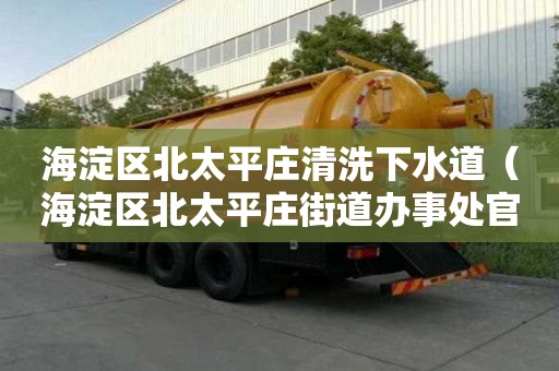 海淀區北太平莊清洗下水道（海淀區北太平莊街道辦事處官網）