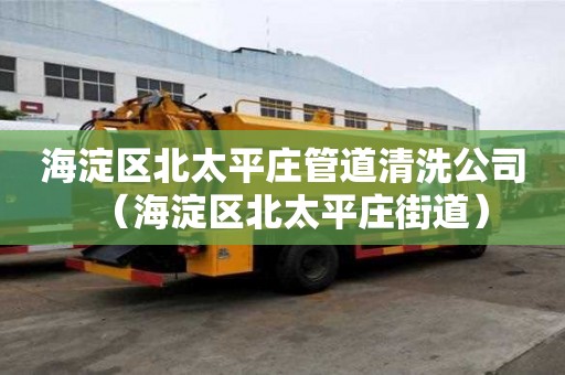 海淀區北太平莊管道清洗公司(海淀區北太平莊街道) 海淀區北太平莊管道清洗公司(海淀區北太平莊街道)