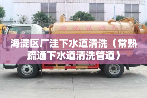 海淀區(qū)廠洼下水道清洗（常熟疏通下水道清洗管道）
