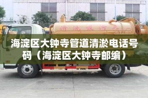 海淀區(qū)大鐘寺管道清淤電話號(hào)碼（海淀區(qū)大鐘寺郵編）