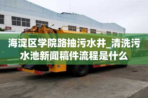 海淀區(qū)學院路抽污水井_清洗污水池新聞稿件流程是什么