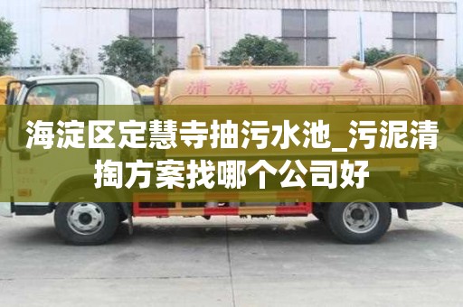 海淀區定慧寺抽污水池_污泥清掏方案找哪個公司好