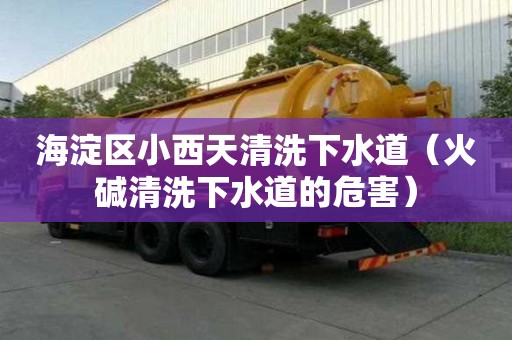 海淀區小西天清洗下水道（火堿清洗下水道的危害）