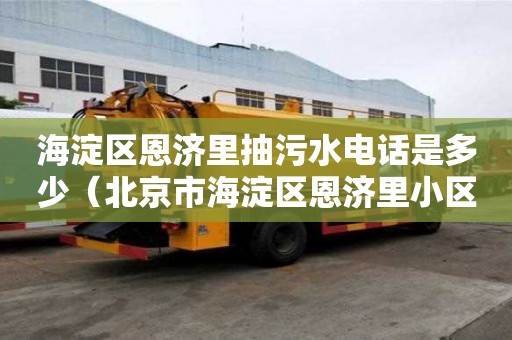 海淀區恩濟里抽污水電話是多少（北京市海淀區恩濟里小區屬于哪個街道）
