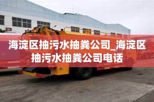 海淀區(qū)抽污水抽糞公司_海淀區(qū)抽污水抽糞公司電話
