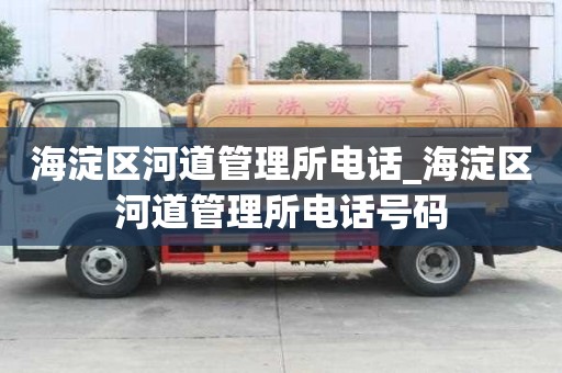 海淀區河道管理所電話_海淀區河道管理所電話號碼