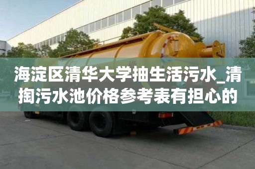 海淀區清華大學抽生活污水_清掏污水池價格參考表有擔心的必要嗎