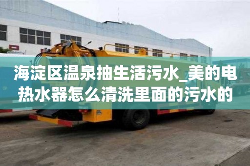 海淀區溫泉抽生活污水_美的電熱水器怎么清洗里面的污水的流程有哪些