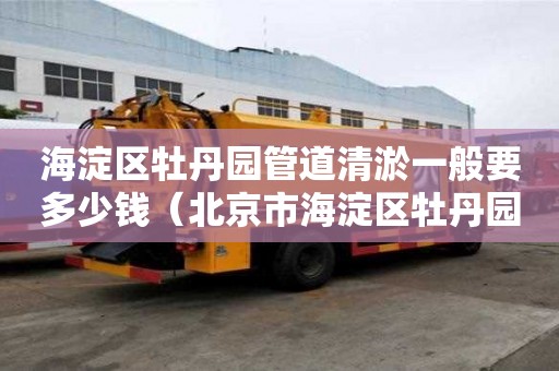 海淀區(qū)牡丹園管道清淤一般要多少錢（北京市海淀區(qū)牡丹園郵編）