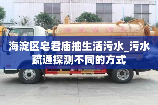 海淀區(qū)皂君廟抽生活污水_污水疏通探測(cè)不同的方式