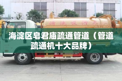 海淀區皂君廟疏通管道（管道疏通機十大品牌）