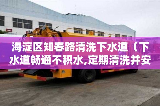 海淀區知春路清洗下水道（下水道暢通不積水,定期清洗并安裝網眼小于）