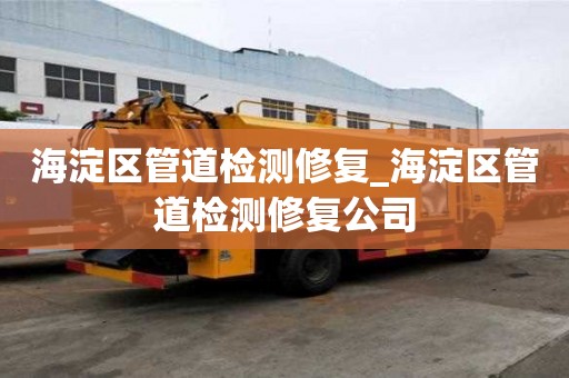 海淀區(qū)管道檢測(cè)修復(fù)_海淀區(qū)管道檢測(cè)修復(fù)公司