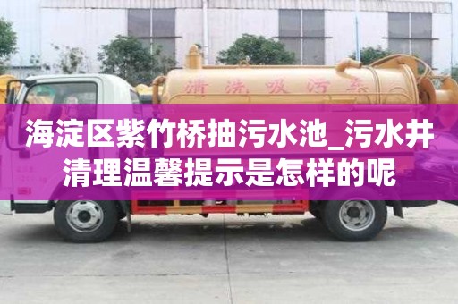 海淀區紫竹橋抽污水池_污水井清理溫馨提示是怎樣的呢