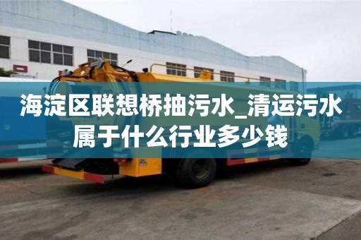 海淀區聯想橋抽污水_清運污水屬于什么行業多少錢