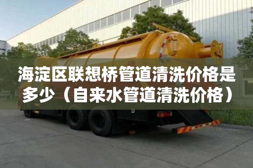 海淀區聯想橋管道清洗價格是多少（自來水管道清洗價格）