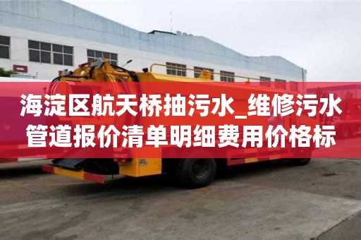 海淀區航天橋抽污水_維修污水管道報價清單明細費用價格標準