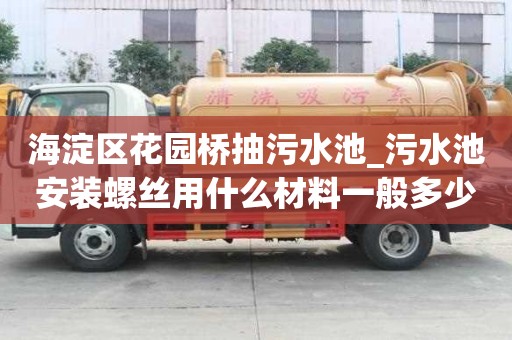 海淀區(qū)花園橋抽污水池_污水池安裝螺絲用什么材料一般多少錢