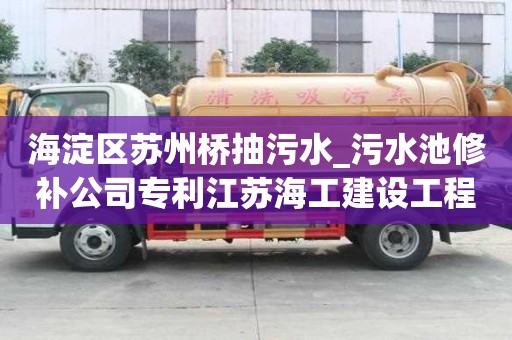 海淀區(qū)蘇州橋抽污水_污水池修補(bǔ)公司專利江蘇海工建設(shè)工程注意事項(xiàng)