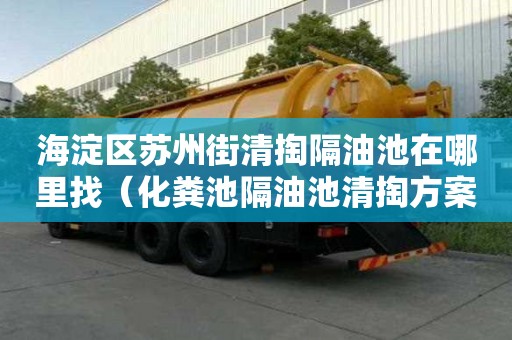 海淀區(qū)蘇州街清掏隔油池在哪里找(化糞池隔油池清掏方案) 海淀區(qū)蘇州街清掏隔油池在哪里找(化糞池隔油池清掏方案)