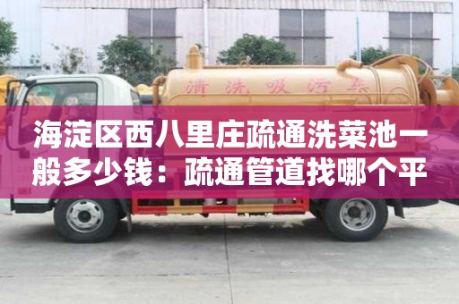 海淀區西八里莊疏通洗菜池一般多少錢：疏通管道找哪個平臺
