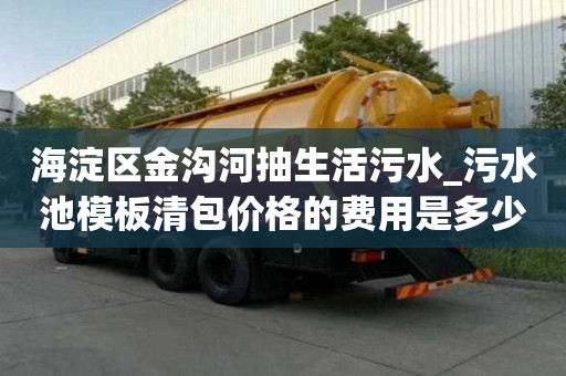海淀區金溝河抽生活污水_污水池模板清包價格的費用是多少