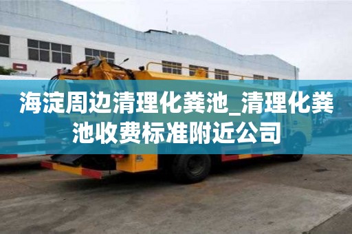 海淀周邊清理化糞池_清理化糞池收費標準附近公司
