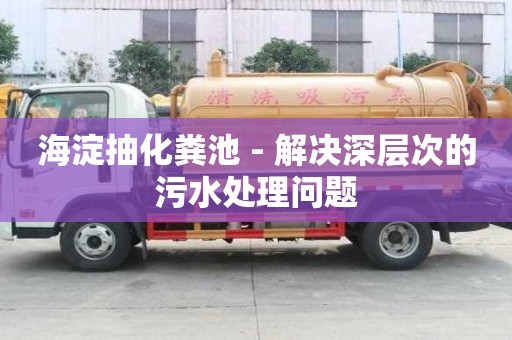 海淀抽化糞池 - 解決深層次的污水處理問題