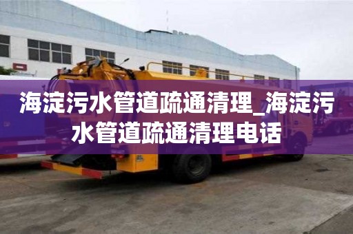 海淀污水管道疏通清理_海淀污水管道疏通清理電話