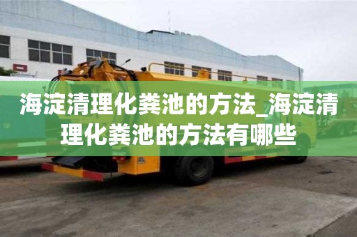 海淀清理化糞池的方法_海淀清理化糞池的方法有哪些