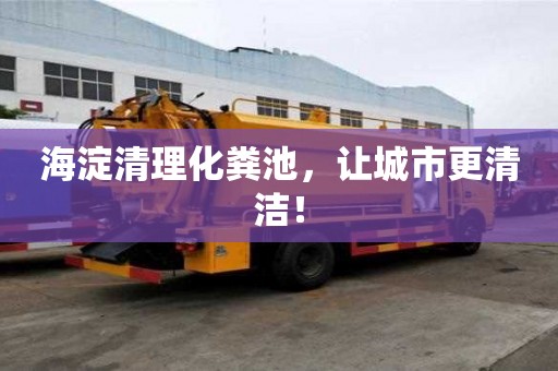 海淀清理化糞池，讓城市更清潔！
