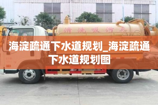 海淀疏通下水道規劃_海淀疏通下水道規劃圖