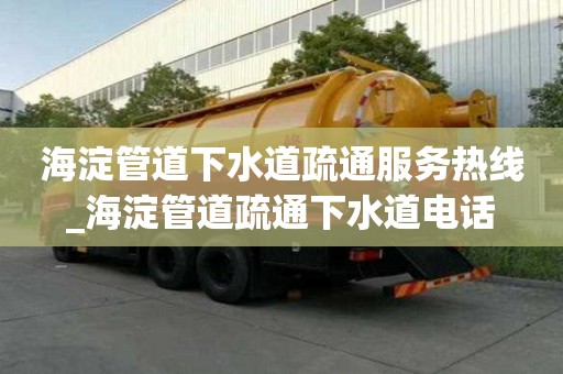 海淀管道下水道疏通服務熱線_海淀管道疏通下水道電話