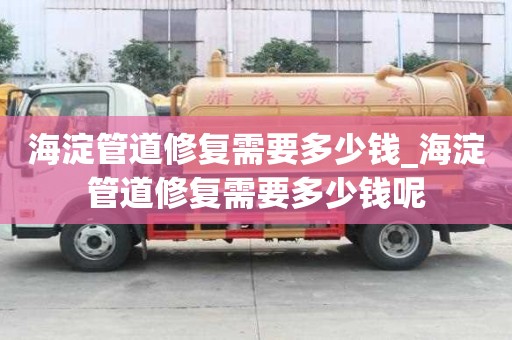 海淀管道修復需要多少錢_海淀管道修復需要多少錢呢