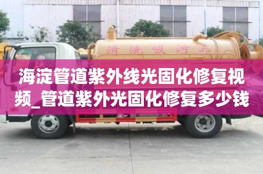 海淀管道紫外線光固化修復視頻_管道紫外光固化修復多少錢