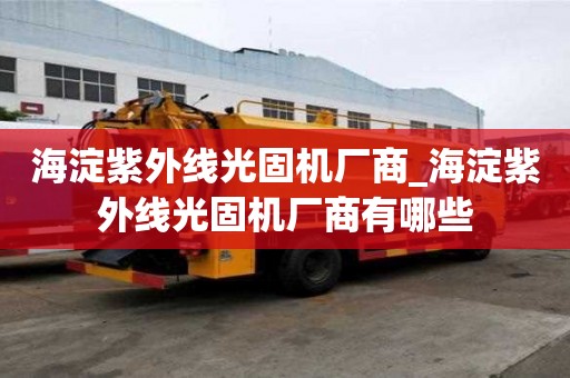 海淀紫外線光固機(jī)廠商_海淀紫外線光固機(jī)廠商有哪些