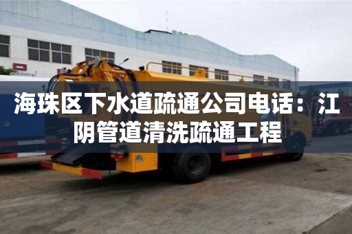 海珠區下水道疏通公司電話：江陰管道清洗疏通工程