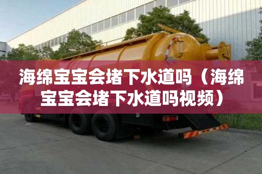 海綿寶寶會(huì)堵下水道嗎（海綿寶寶會(huì)堵下水道嗎視頻）