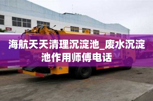 海航天天清理沉淀池_廢水沉淀池作用師傅電話