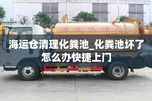 海運倉清理化糞池_化糞池壞了怎么辦快捷上門