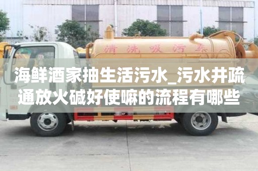 海鮮酒家抽生活污水_污水井疏通放火堿好使嘛的流程有哪些