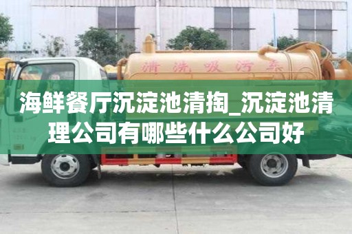 海鮮餐廳沉淀池清掏_沉淀池清理公司有哪些什么公司好