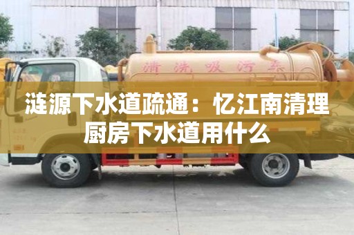 漣源下水道疏通：憶江南清理廚房下水道用什么