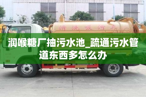 潤喉糖廠抽污水池_疏通污水管道東西多怎么辦